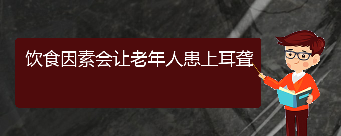 (贵阳看耳聋哪儿好)饮食因素会让老年人患上耳聋(图1)