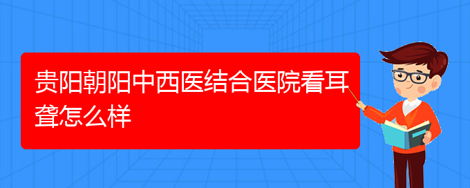 (贵阳耳科医院挂号)贵阳朝阳中西医结合医院看耳聋怎么样(图1)