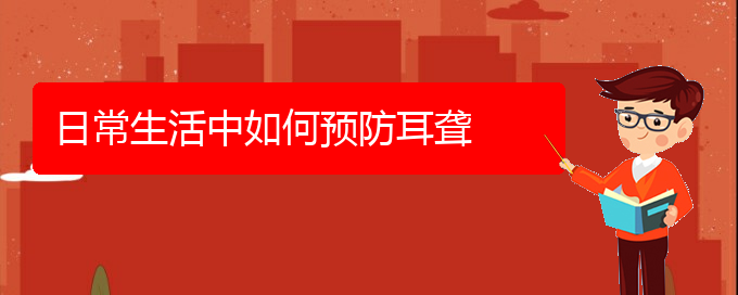 (贵阳耳科医院挂号)日常生活中如何预防耳聋(图1)