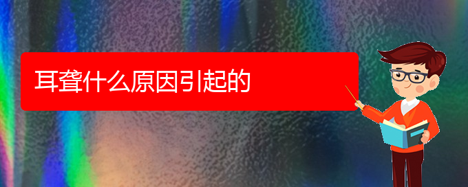 (贵阳耳科医院挂号)耳聋什么原因引起的(图1)