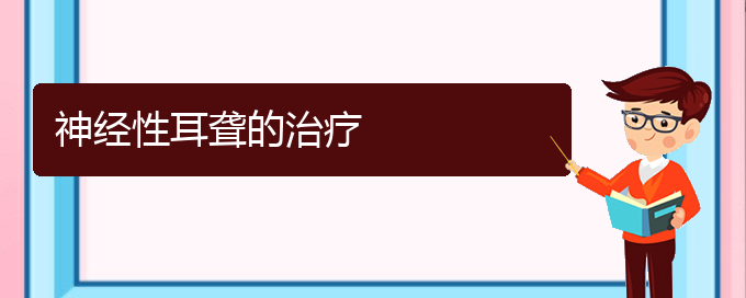 (治耳聋贵阳哪家医院好)神经性耳聋的治疗(图1)