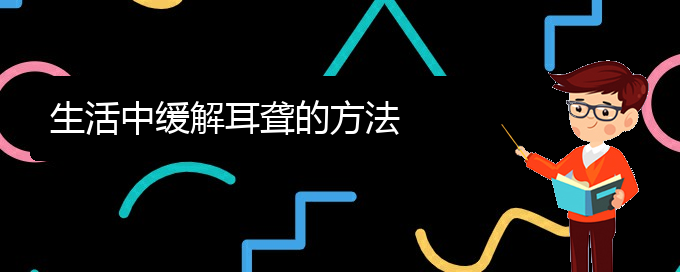 (贵阳耳科医院挂号)生活中缓解耳聋的方法(图1)