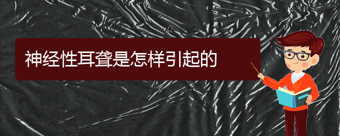 (贵阳耳科医院挂号)神经性耳聋是怎样引起的(图1)