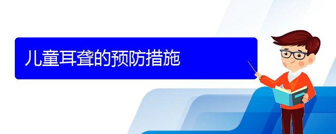 (贵阳耳科医院挂号)儿童耳聋的预防措施(图1)