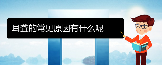 (看耳聋贵阳权威的医院)耳聋的常见原因有什么呢(图1)