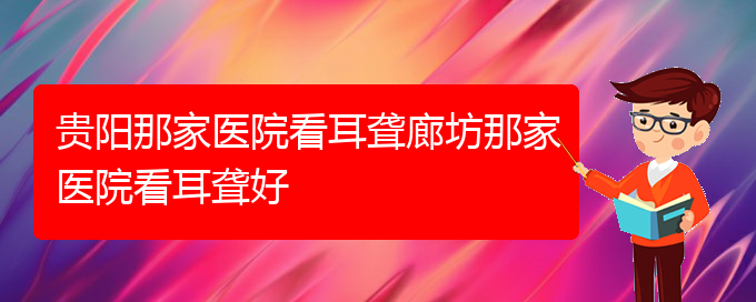 (贵阳耳科医院挂号)贵阳那家医院看耳聋廊坊那家医院看耳聋好(图1)