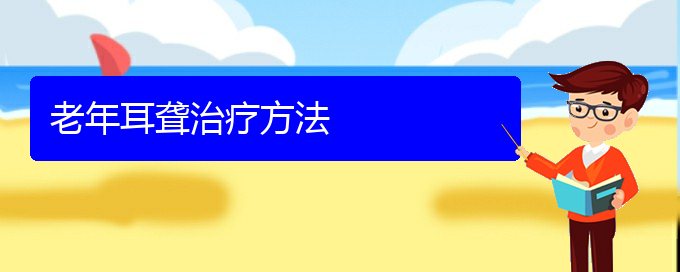 (贵阳耳科医院挂号)老年耳聋治疗方法(图1)