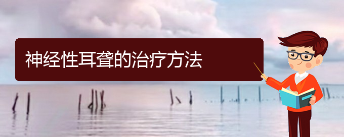 (贵阳治疗耳聋鼓膜穿孔)神经性耳聋的治疗方法(图1)