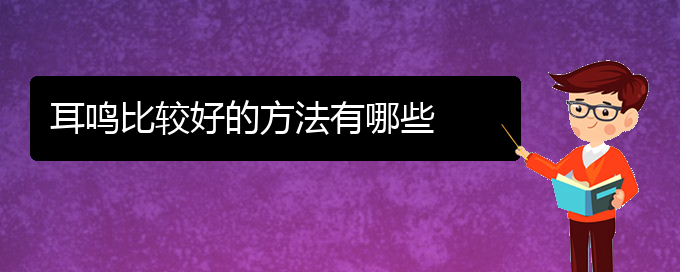 (贵阳哪儿看耳鸣好)耳鸣比较好的方法有哪些(图1)