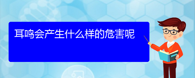 (安顺耳鼻喉医院挂号)耳鸣会产生什么样的危害呢(图1)