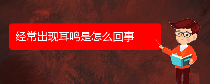 (治耳鸣贵阳好的医院)经常出现耳鸣是怎么回事(图1)