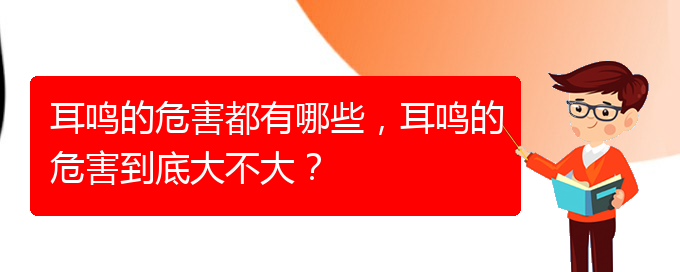 (毕节耳鼻喉专科医院挂号)耳鸣的危害都有哪些，耳鸣的危害到底大不大？(图1)