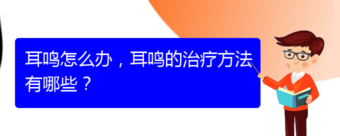 (安顺耳鼻喉医院挂号)耳鸣怎么办，耳鸣的治疗方法有哪些？(图1)